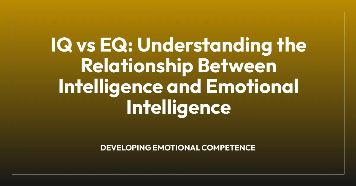 IQ vs EQ: Understanding the Relationship Between Intelligence and Emotional Intelligence