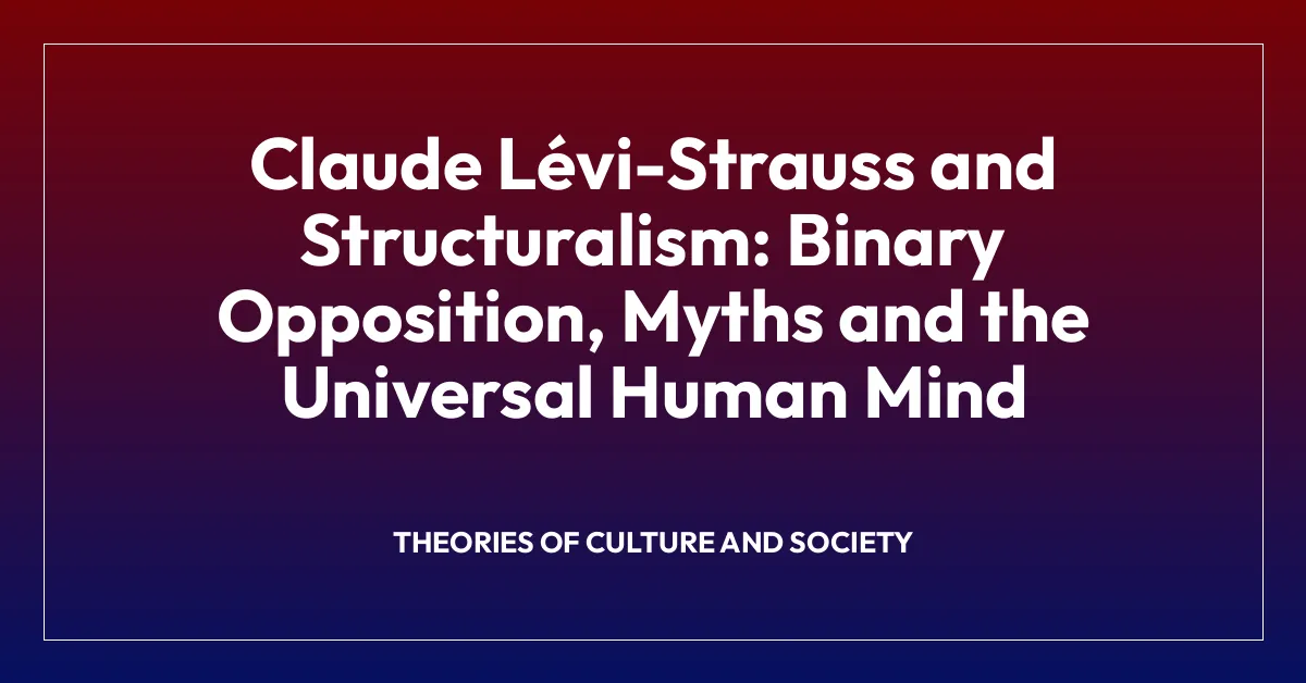 Claude Lรฉvi-Strauss and Structuralism: Binary Opposition, Myths and the Universal Human Mind