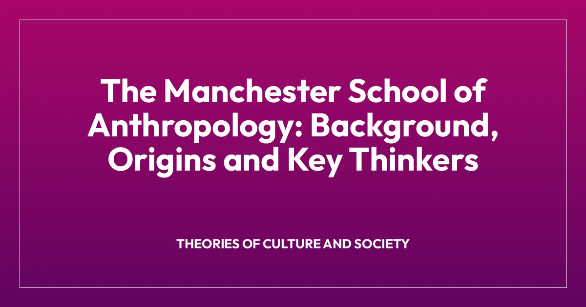 The Manchester School of Anthropology: Background, Origins and Key Thinkers
