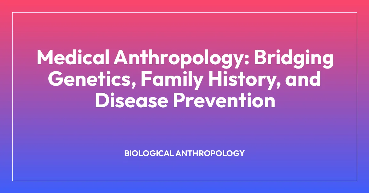 Medical Anthropology: Bridging Genetics, Family History, and Disease Prevention