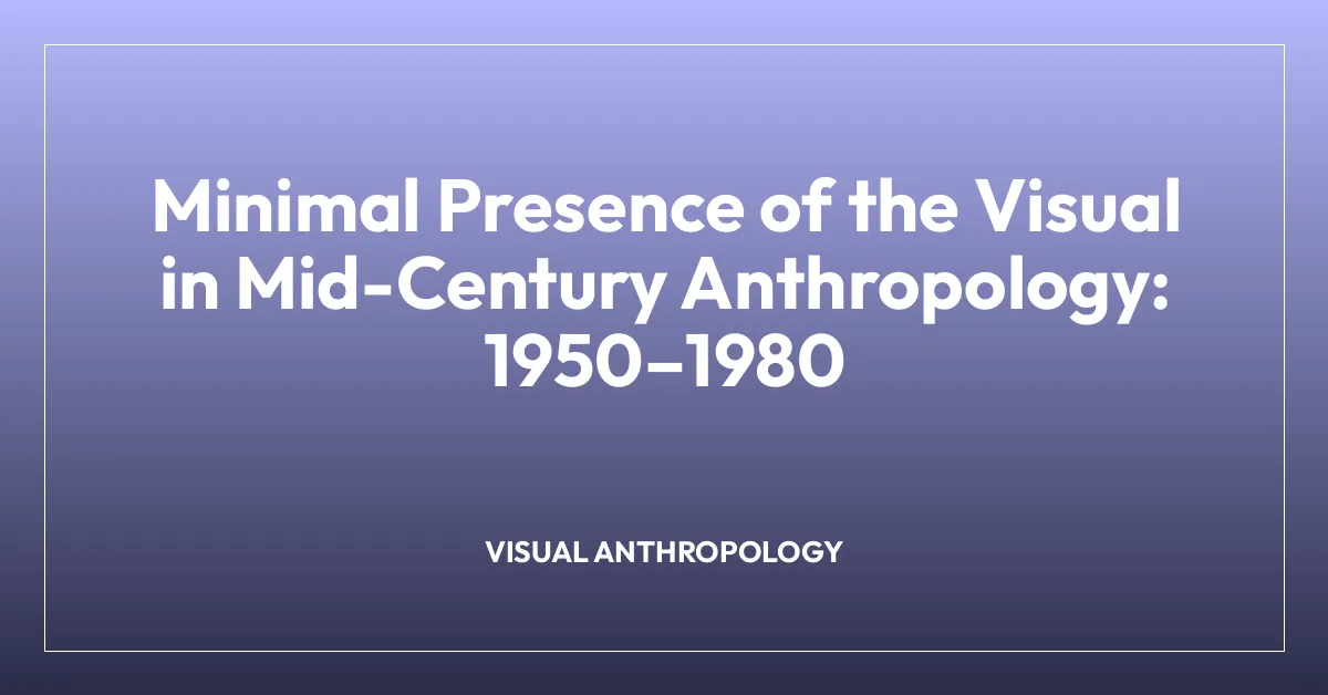 Minimal Presence of the Visual in Mid-Century Anthropology: 1950โ1980