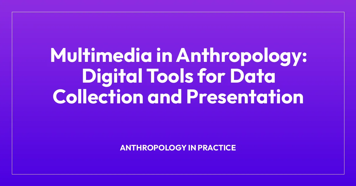 Multimedia in Anthropology: Digital Tools for Data Collection and Presentation