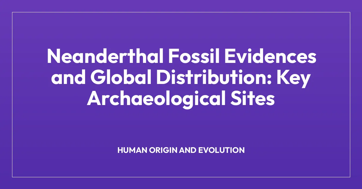 Neanderthal Fossil Evidences and Global Distribution: Key Archaeological Sites
