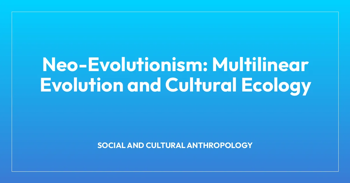 Neo-Evolutionism: Multilinear Evolution and Cultural Ecology