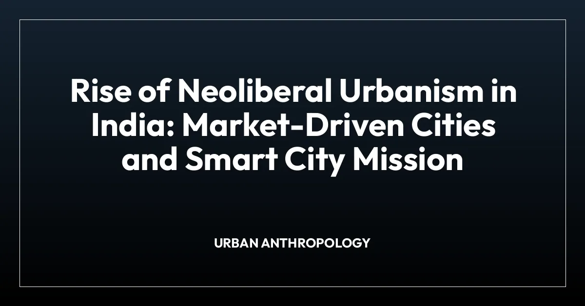 Rise of Neoliberal Urbanism in India: Market-Driven Cities and Smart City Mission