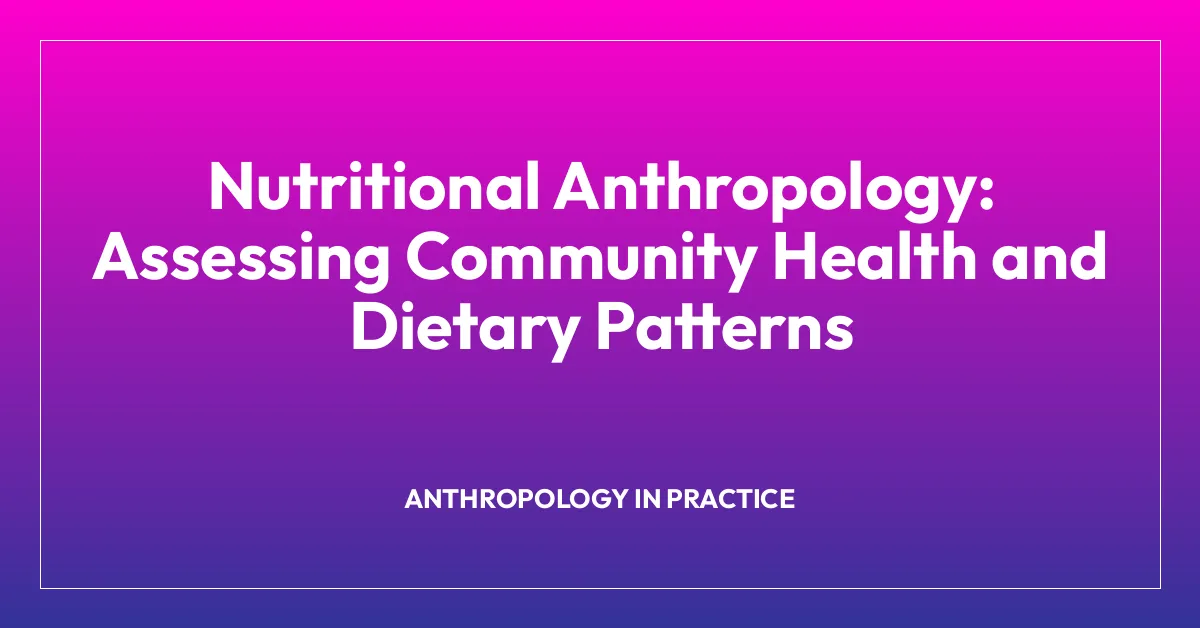 Nutritional Anthropology: Assessing Community Health and Dietary Patterns