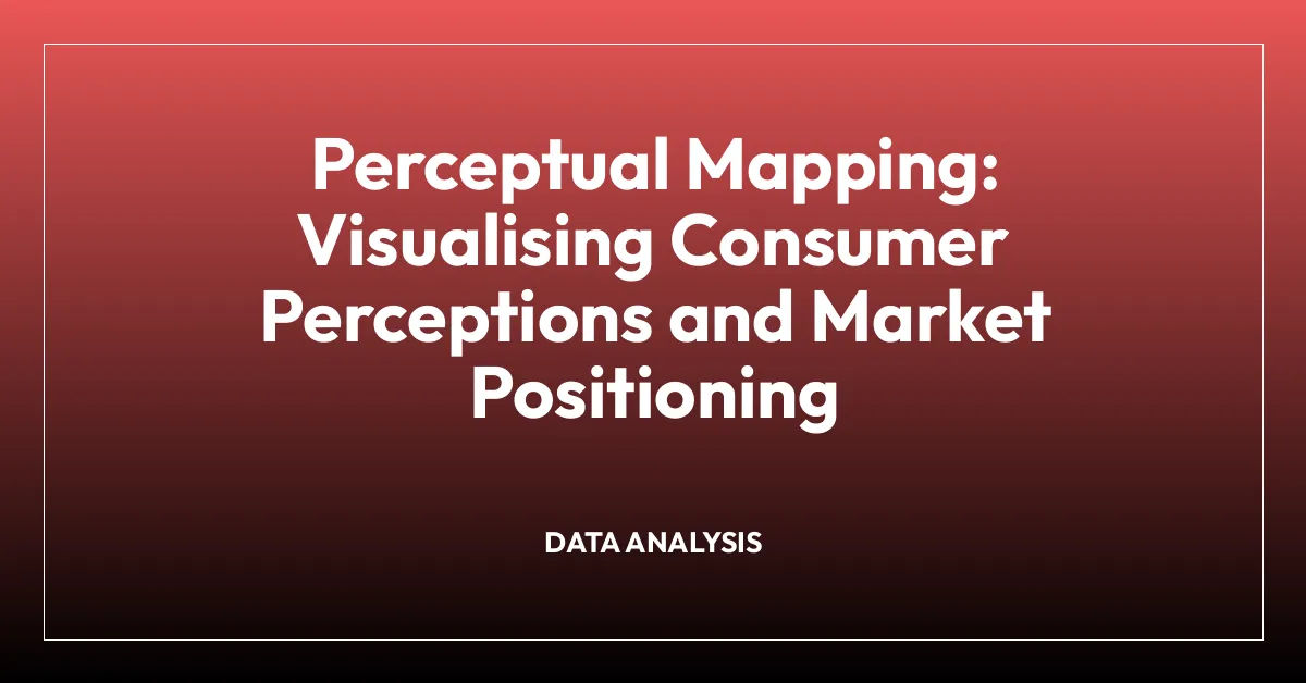Perceptual Mapping: Visualising Consumer Perceptions and Market Positioning