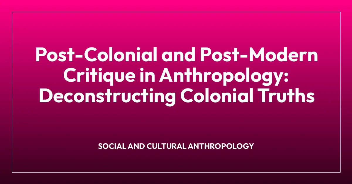 Post-Colonial and Post-Modern Critique in Anthropology: Deconstructing Colonial Truths