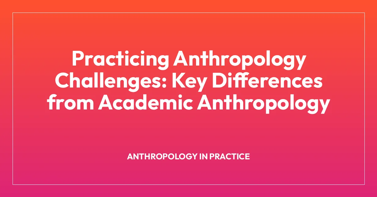 Practicing Anthropology Challenges: Key Differences from Academic Anthropology
