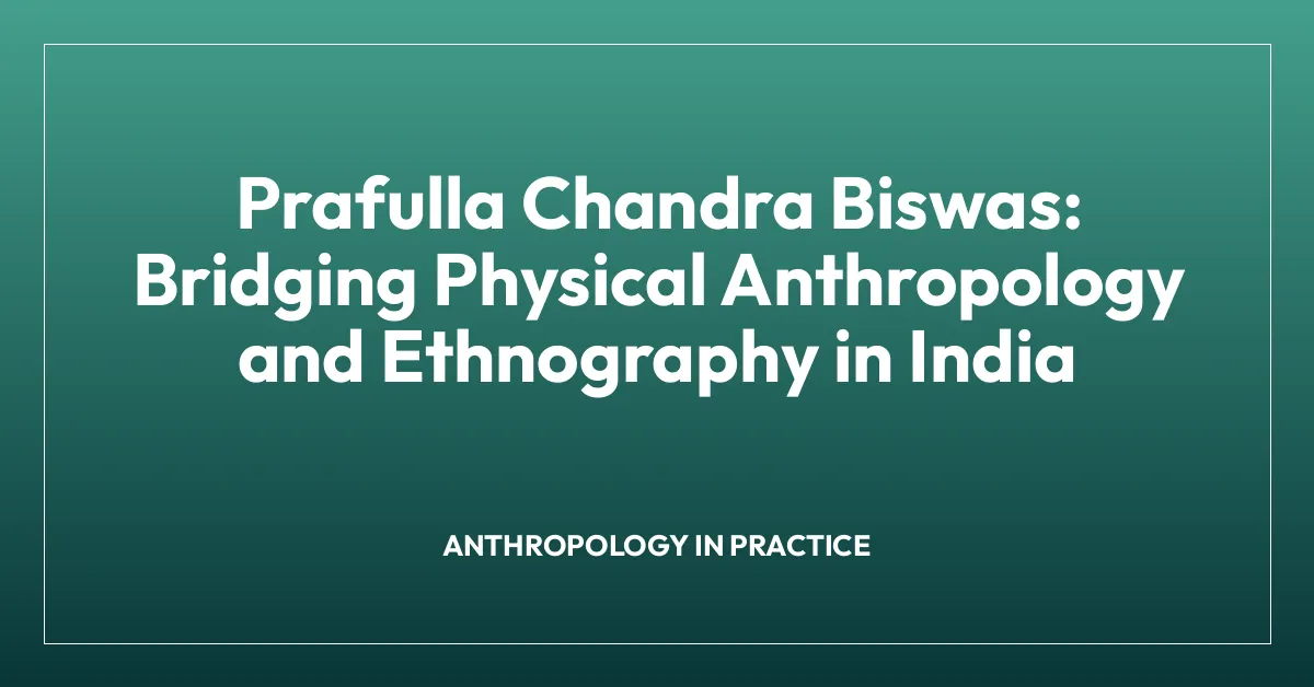 Prafulla Chandra Biswas: Bridging Physical Anthropology and Ethnography in India