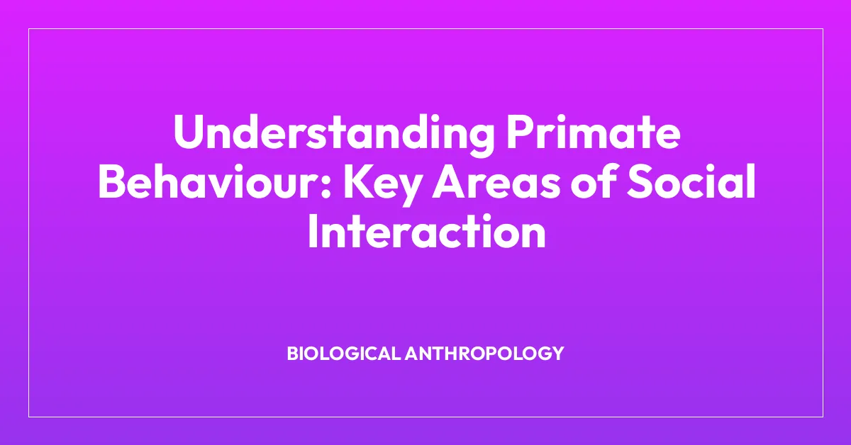 Understanding Primate Behaviour: Key Areas of Social Interaction