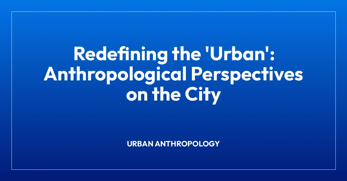 Redefining the ‘Urban’: Anthropological Perspectives on the City