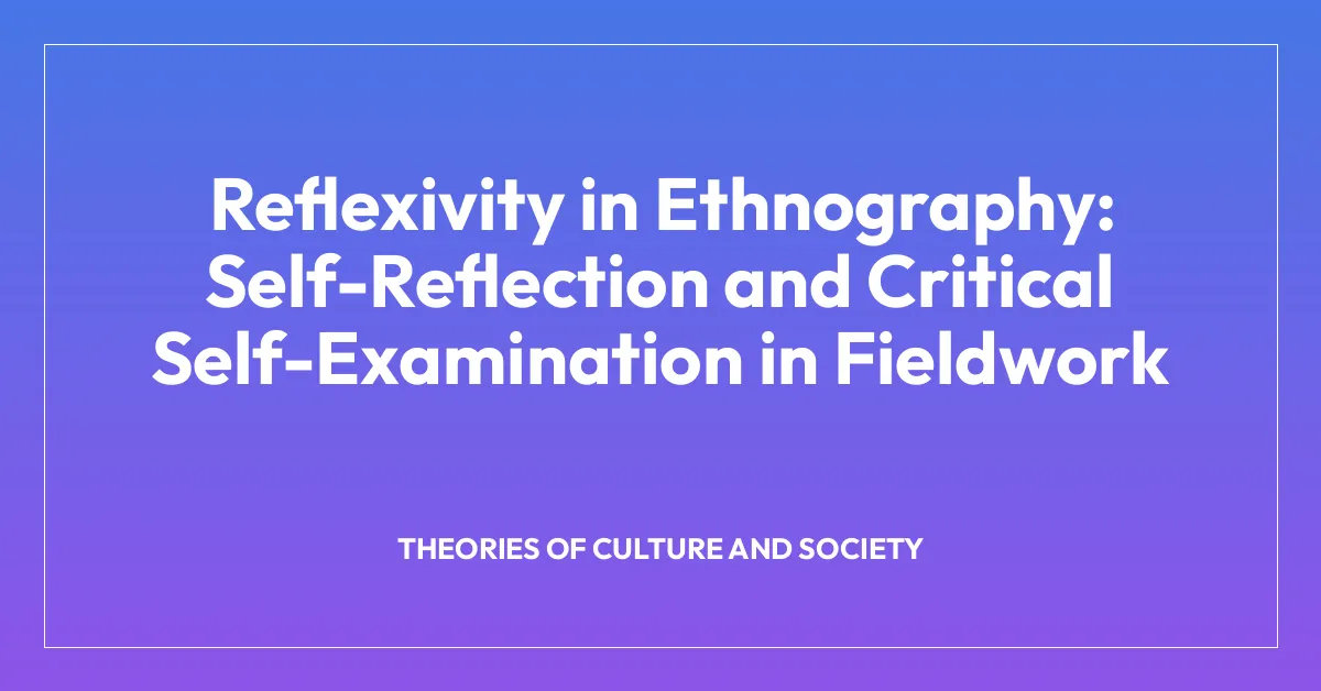 Reflexivity in Ethnography: Self-Reflection and Critical Self-Examination in Fieldwork