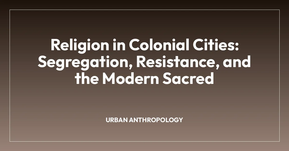 Religion in Colonial Cities: Segregation, Resistance, and the Modern Sacred