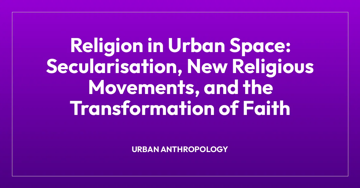 Religion in Urban Space: Secularisation, New Religious Movements, and the Transformation of Faith