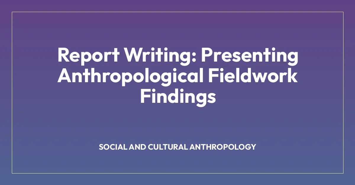 Report Writing: Presenting Anthropological Fieldwork Findings