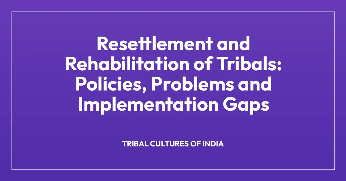 Resettlement and Rehabilitation of Tribals: Policies, Problems and Implementation Gaps