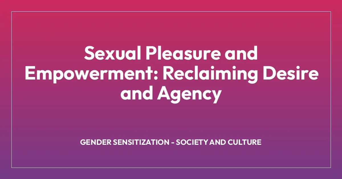 Sexual Pleasure and Empowerment: Reclaiming Desire and Agency
