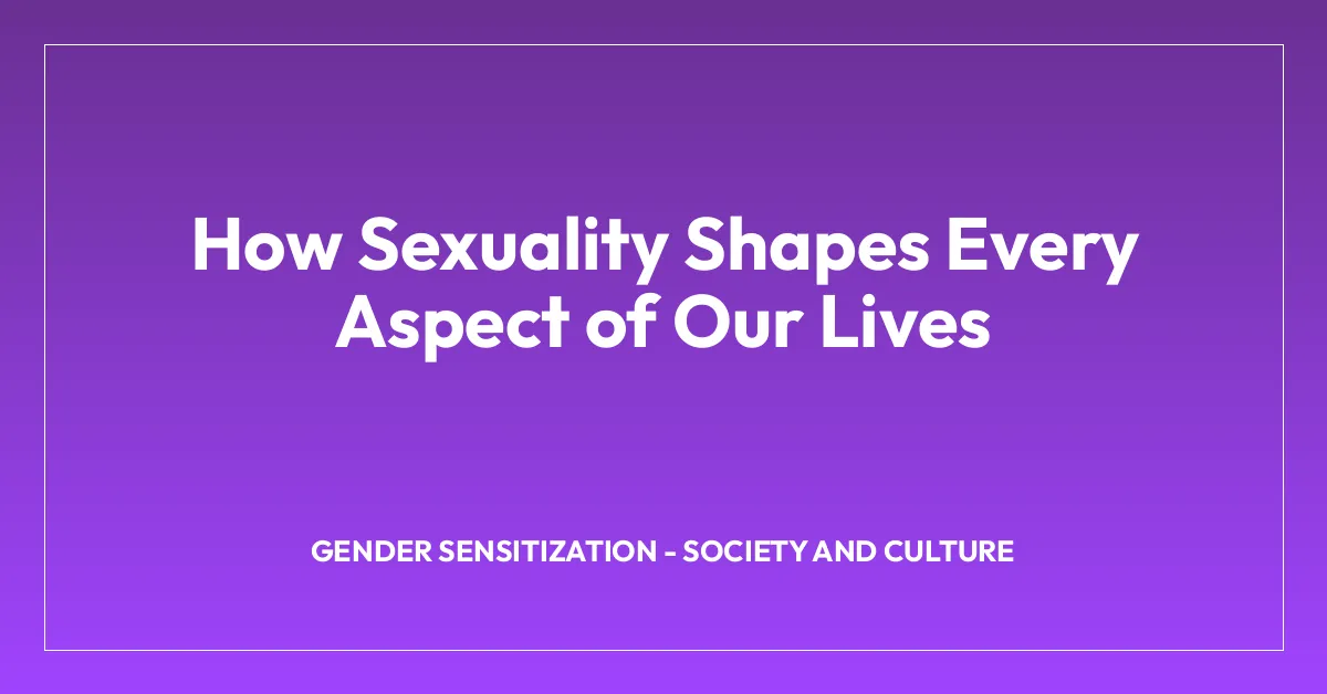 How Sexuality Shapes Every Aspect of Our Lives