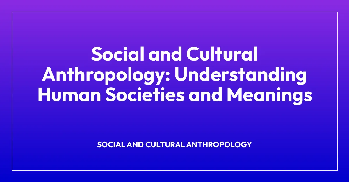 Social and Cultural Anthropology: Understanding Human Societies and Meanings