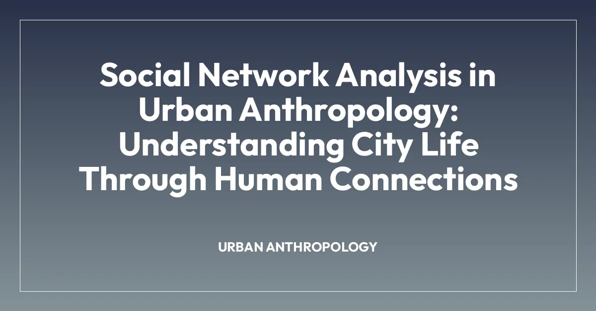 Social Network Analysis in Urban Anthropology: Understanding City Life Through Human Connections