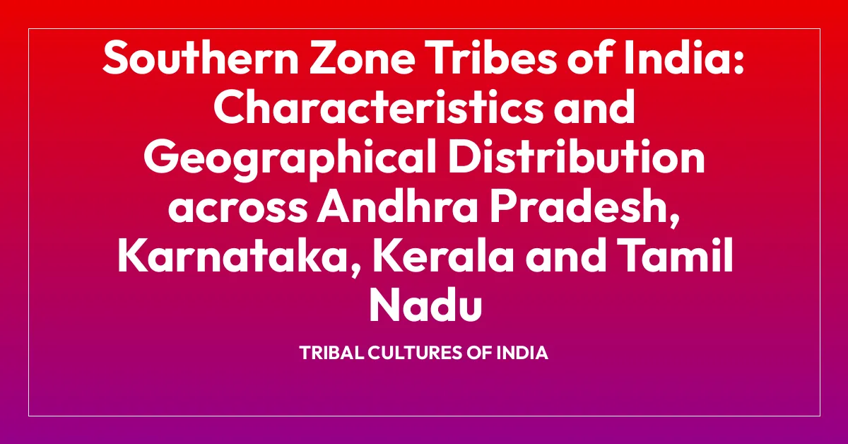 Southern Zone Tribes of India: Characteristics and Geographical Distribution across Andhra Pradesh, Karnataka, Kerala and Tamil Nadu