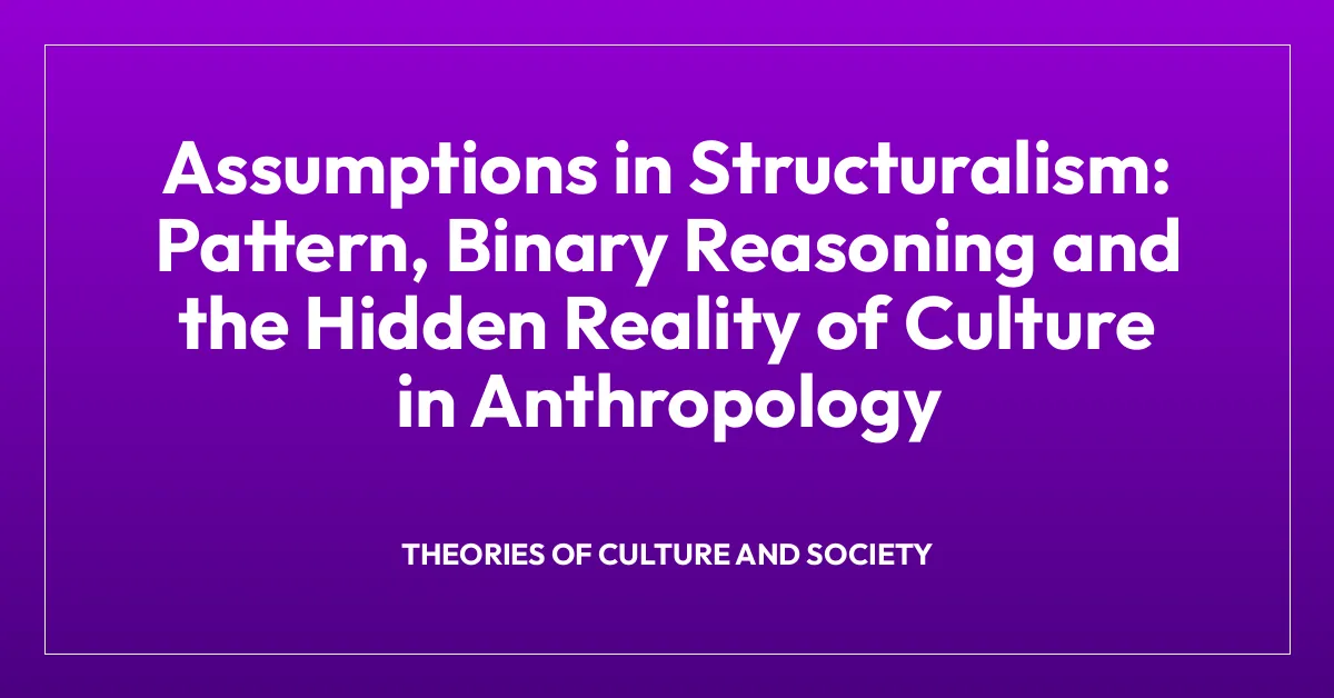 Assumptions in Structuralism: Pattern, Binary Reasoning and the Hidden Reality of Culture in Anthropology