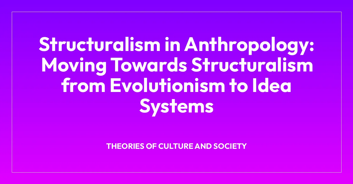 Structuralism in Anthropology: Moving Towards Structuralism from Evolutionism to Idea Systems