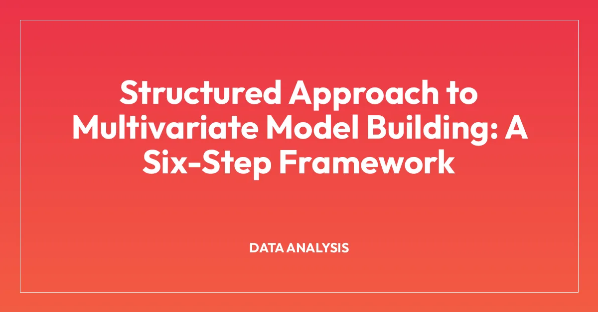 Structured Approach to Multivariate Model Building: A Six-Step Framework