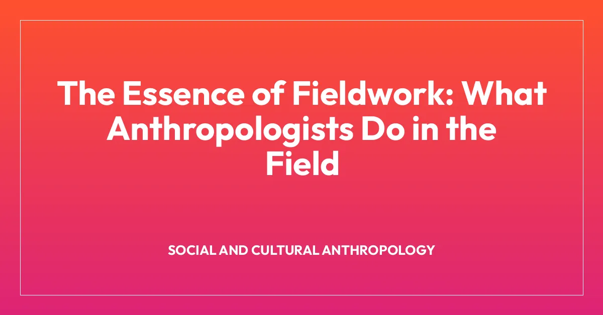 The Essence of Fieldwork: What Anthropologists Do in the Field