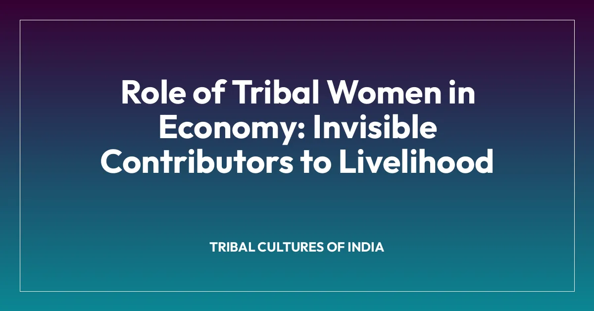 Role of Tribal Women in Economy: Invisible Contributors to Livelihood