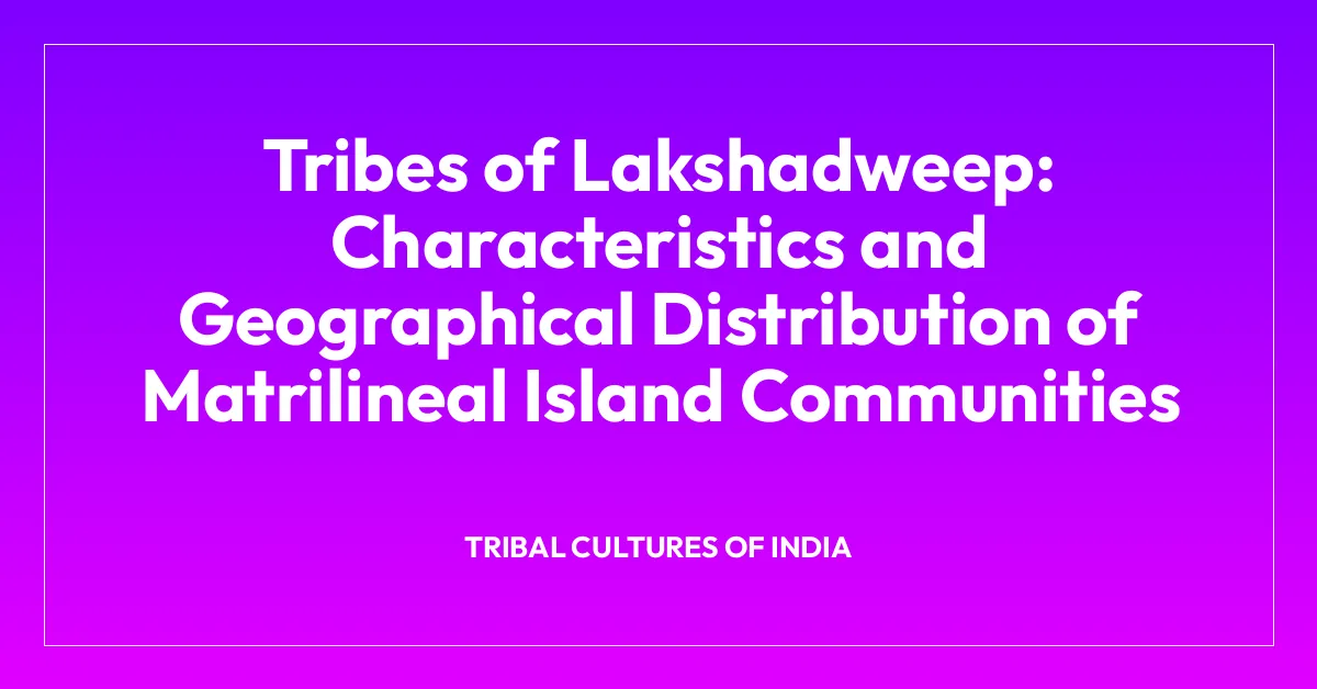Tribes of Lakshadweep: Characteristics and Geographical Distribution of Matrilineal Island Communities