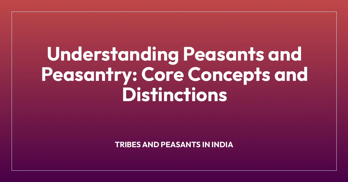 Understanding Peasants and Peasantry: Core Concepts and Distinctions