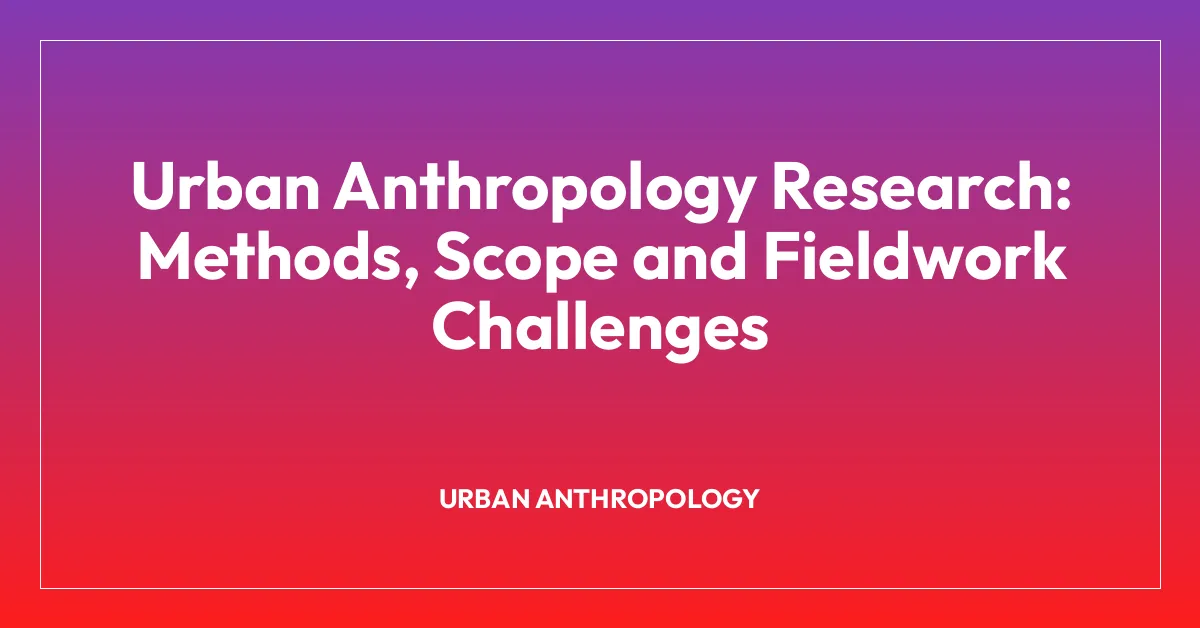 Urban Anthropology Research: Methods, Scope and Fieldwork Challenges