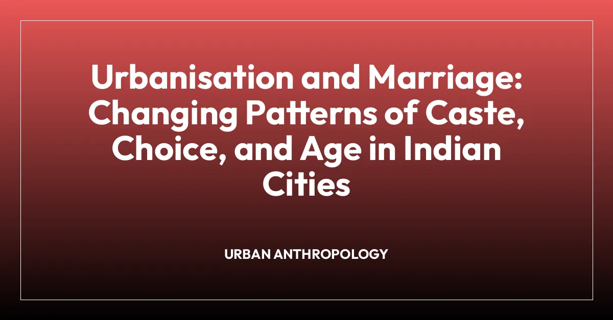 Urbanisation and Marriage: Changing Patterns of Caste, Choice, and Age in Indian Cities