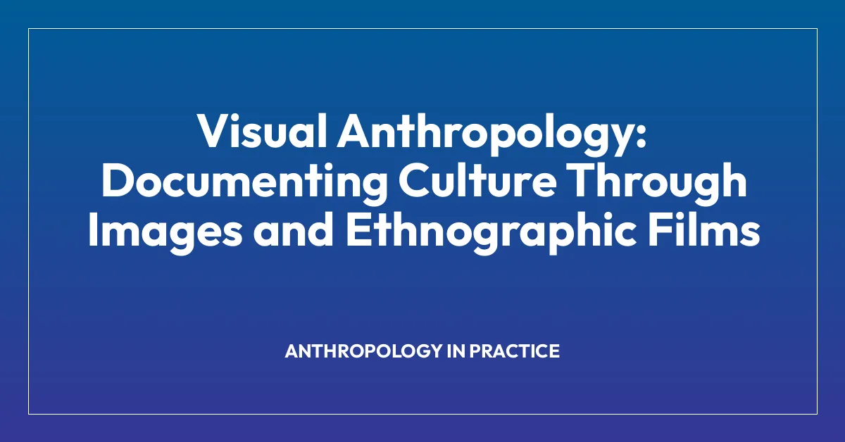 Visual Anthropology: Documenting Culture Through Images and Ethnographic Films