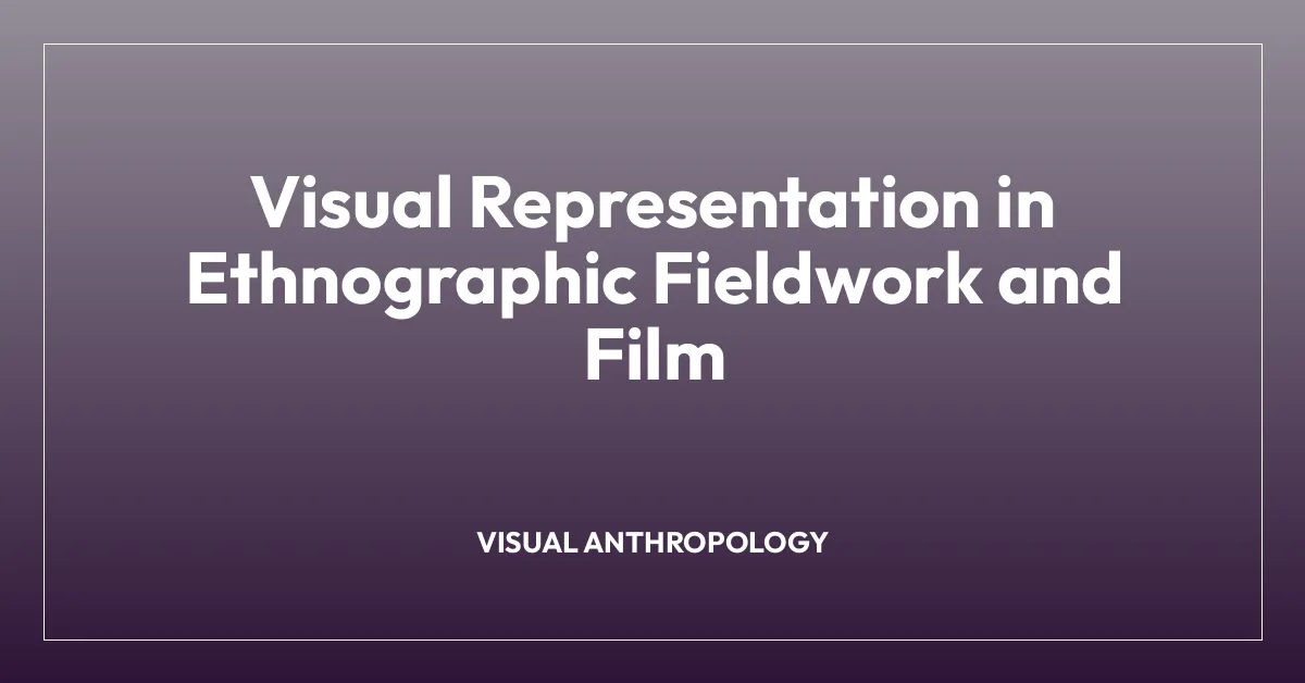 Visual Representation in Ethnographic Fieldwork and Film