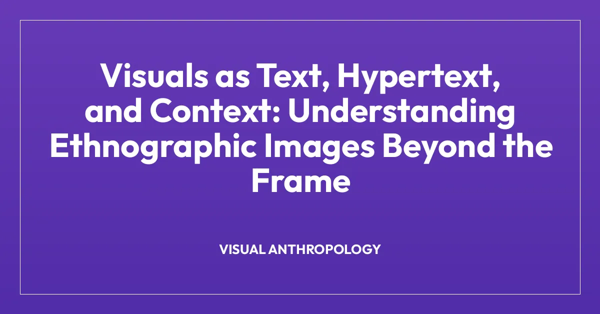 Visuals as Text, Hypertext, and Context: Understanding Ethnographic Images Beyond the Frame