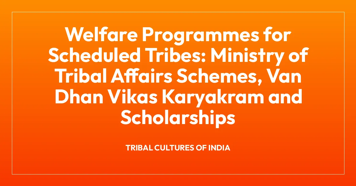 Welfare Programmes for Scheduled Tribes: Ministry of Tribal Affairs Schemes, Van Dhan Vikas Karyakram and Scholarships