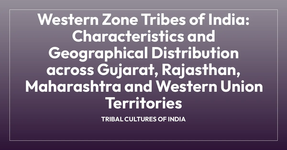 Western Zone Tribes of India: Characteristics and Geographical Distribution across Gujarat, Rajasthan, Maharashtra and Western Union Territories