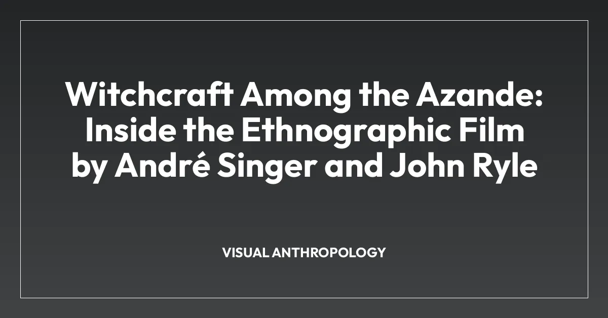 Witchcraft Among the Azande: Inside the Ethnographic Film by Andrรฉ Singer and John Ryle
